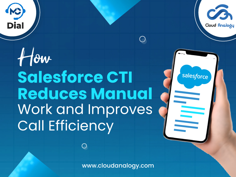 How Salesforce CTI Reduces Manual Work and Improves Call Efficiency